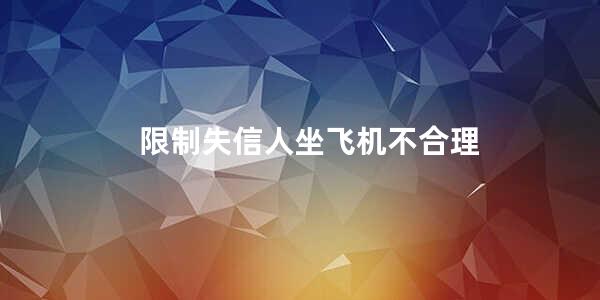 限制失信人坐飞机不合理