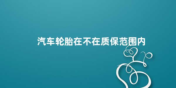 汽车轮胎在不在质保范围内