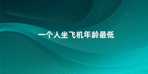 一个人坐飞机年龄最低