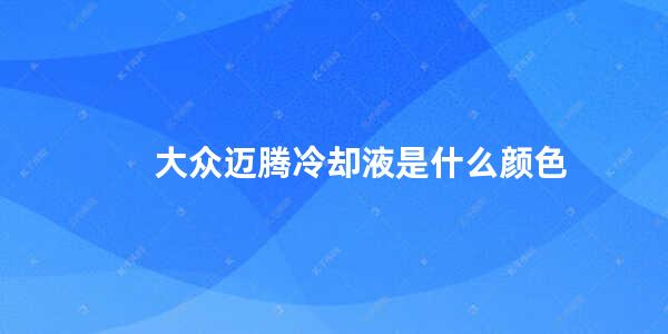 大众迈腾冷却液是什么颜色