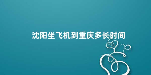 沈阳坐飞机到重庆多长时间