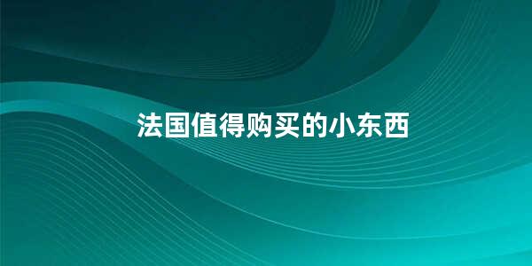 法国值得购买的小东西