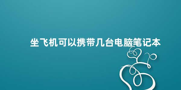 坐飞机可以携带几台电脑笔记本