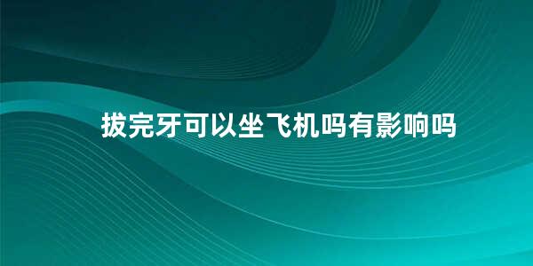 拔完牙可以坐飞机吗有影响吗