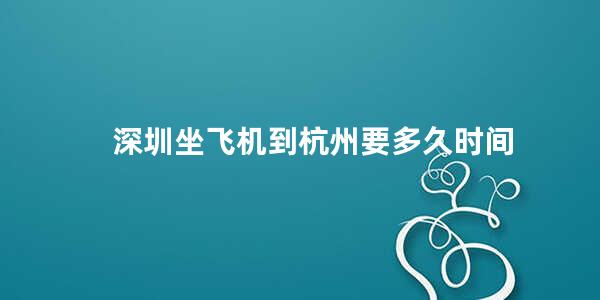 深圳坐飞机到杭州要多久时间