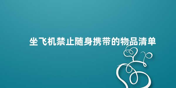 坐飞机禁止随身携带的物品清单