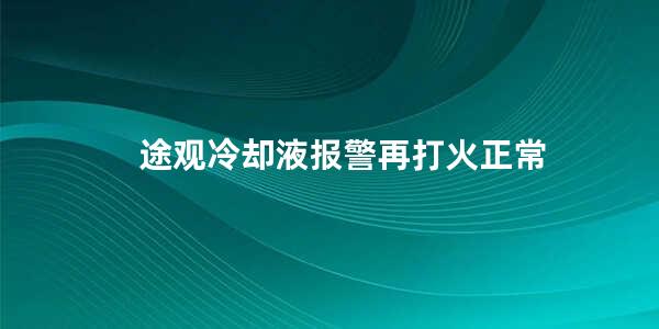 途观冷却液报警再打火正常