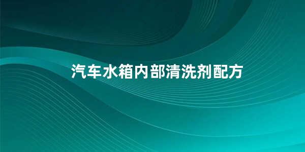 汽车水箱内部清洗剂配方