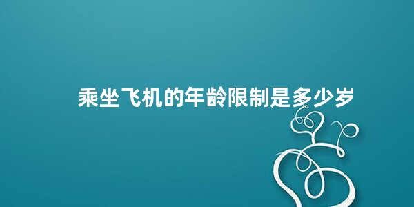 乘坐飞机的年龄限制是多少岁