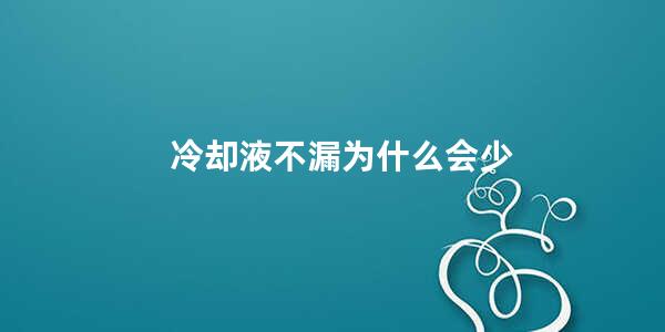 冷却液不漏为什么会少