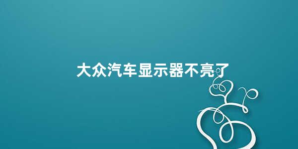 大众汽车显示器不亮了