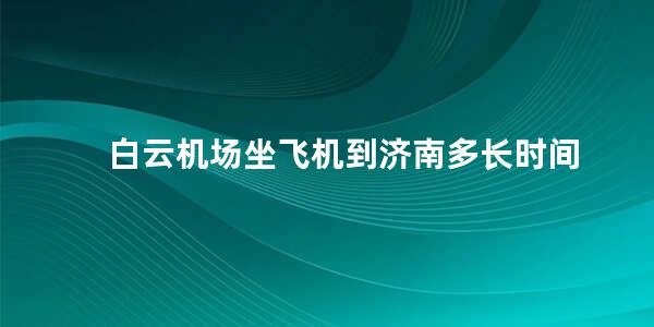 白云机场坐飞机到济南多长时间