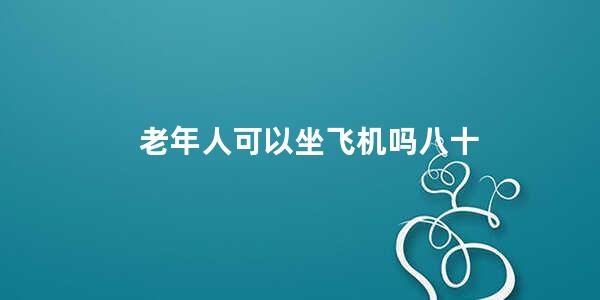 老年人可以坐飞机吗八十