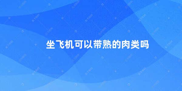 坐飞机可以带熟的肉类吗