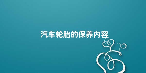 汽车轮胎的保养内容