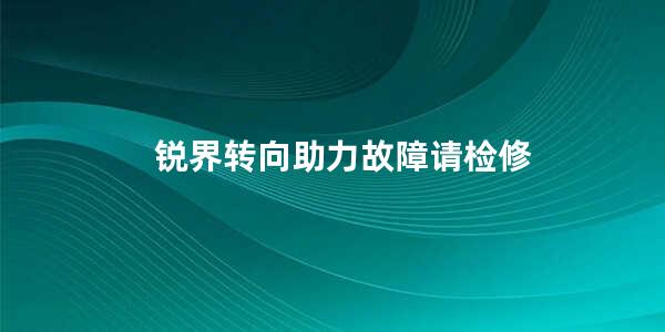 锐界转向助力故障请检修