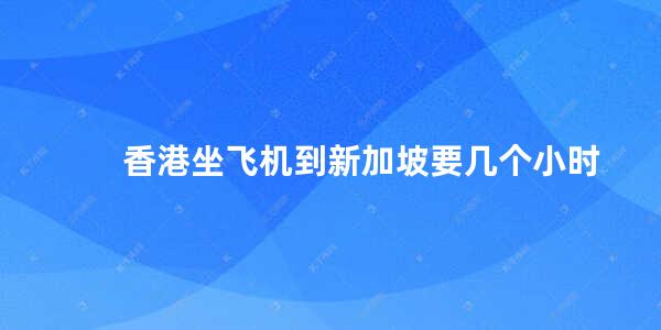 香港坐飞机到新加坡要几个小时