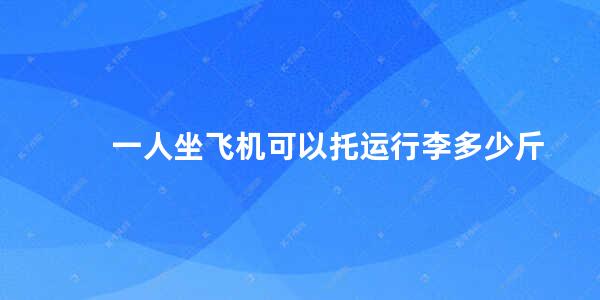 一人坐飞机可以托运行李多少斤