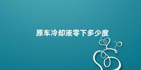 原车冷却液零下多少度