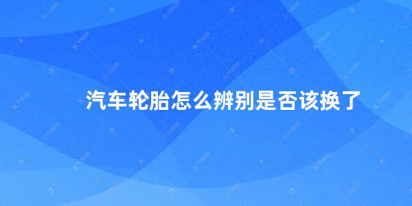 汽车轮胎怎么辨别是否该换了