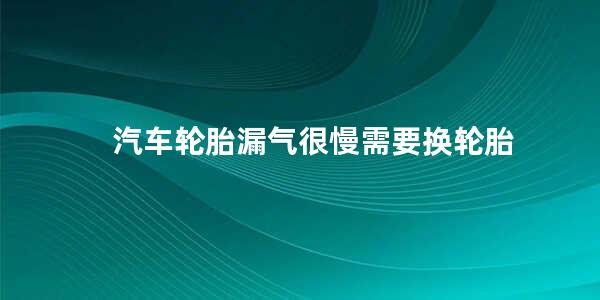 汽车轮胎漏气很慢需要换轮胎