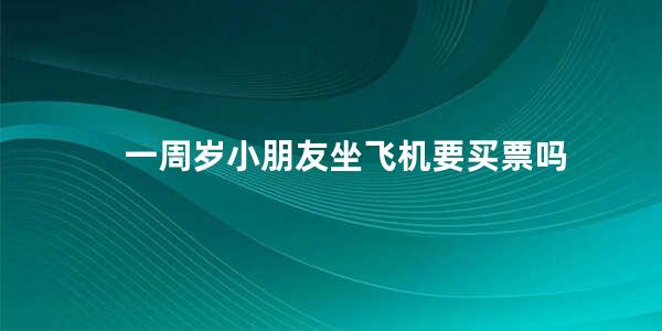 一周岁小朋友坐飞机要买票吗