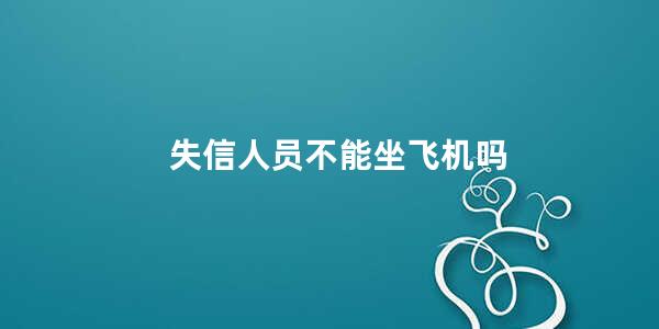 失信人员不能坐飞机吗