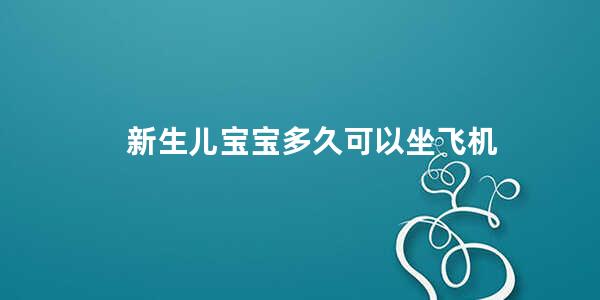 新生儿宝宝多久可以坐飞机