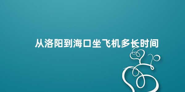 从洛阳到海口坐飞机多长时间