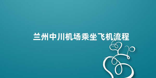 兰州中川机场乘坐飞机流程