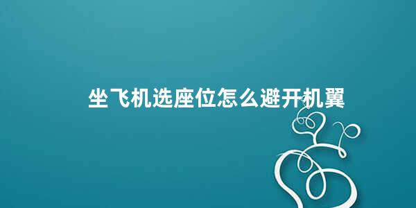 坐飞机选座位怎么避开机翼