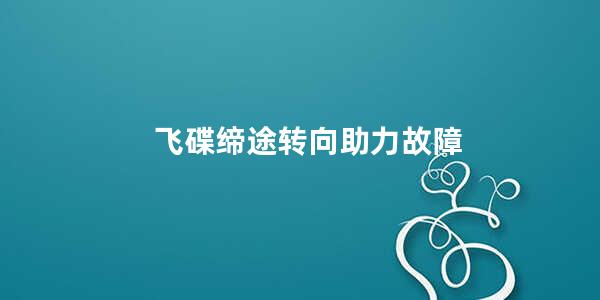 飞碟缔途转向助力故障