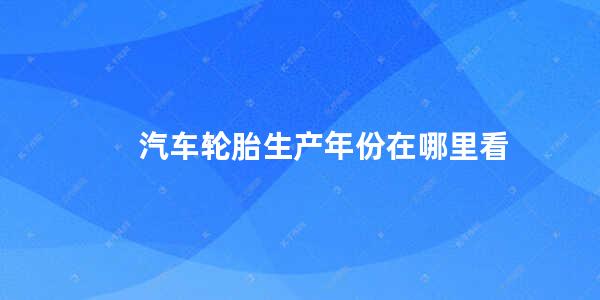 汽车轮胎生产年份在哪里看