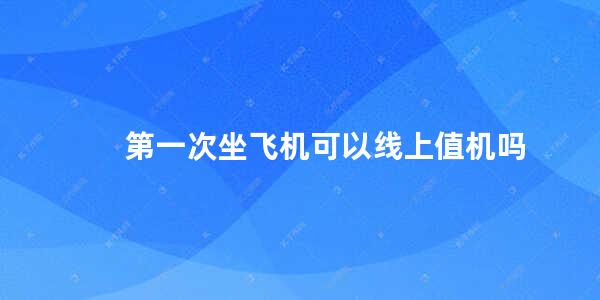 第一次坐飞机可以线上值机吗