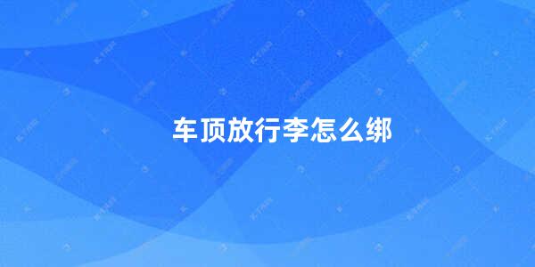 车顶放行李怎么绑