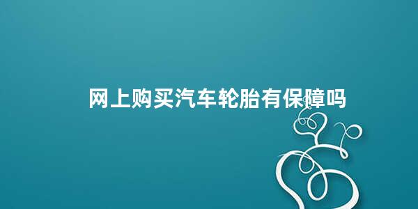 网上购买汽车轮胎有保障吗