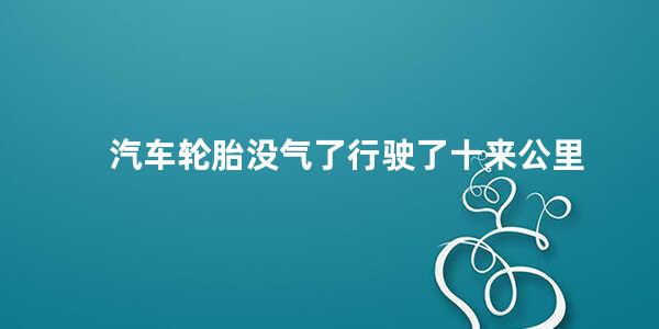 汽车轮胎没气了行驶了十来公里