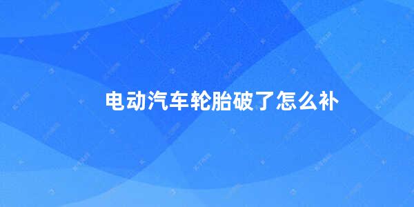 电动汽车轮胎破了怎么补