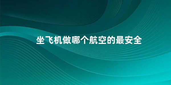 坐飞机做哪个航空的最安全