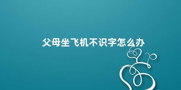 父母坐飞机不识字怎么办