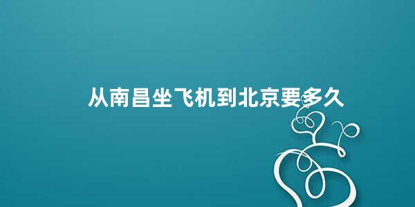 从南昌坐飞机到北京要多久