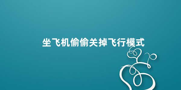 坐飞机偷偷关掉飞行模式