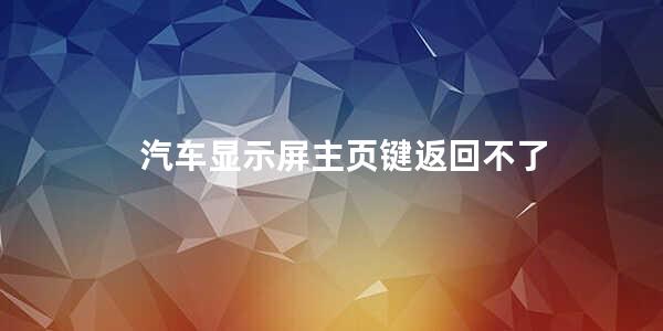 汽车显示屏主页键返回不了