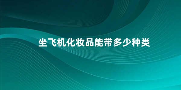 坐飞机化妆品能带多少种类