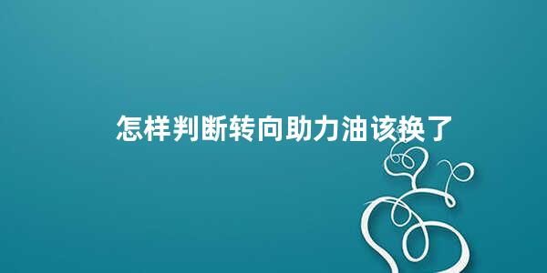 怎样判断转向助力油该换了