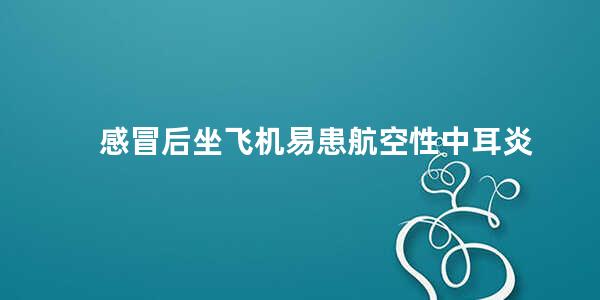 感冒后坐飞机易患航空性中耳炎