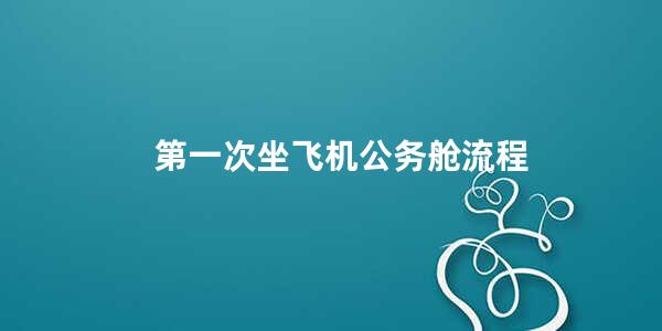 第一次坐飞机公务舱流程