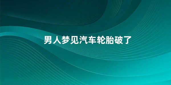 男人梦见汽车轮胎破了