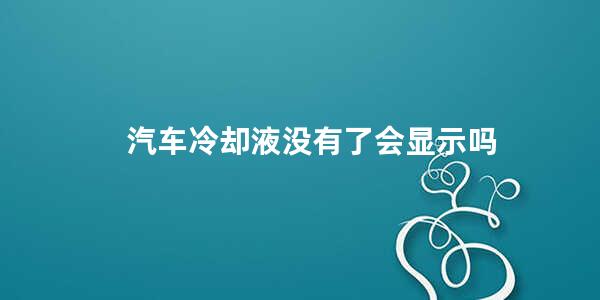 汽车冷却液没有了会显示吗