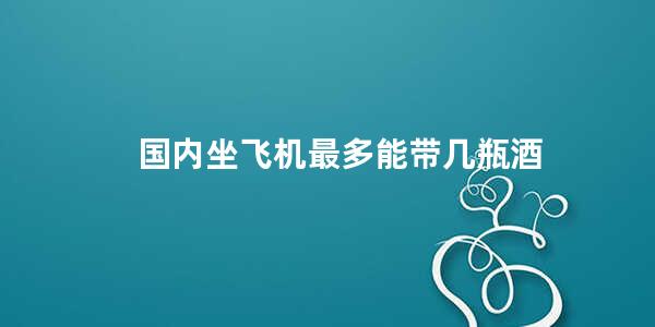 国内坐飞机最多能带几瓶酒